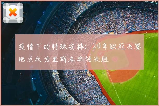 疫情下的特殊安排：20年欧冠决赛地点改为里斯本单场决胜