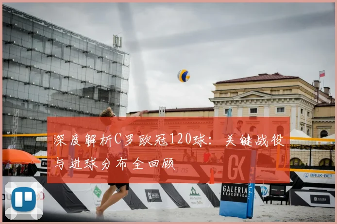 深度解析C罗欧冠120球：关键战役与进球分布全回顾