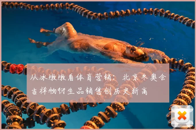 从冰墩墩看体育营销：北京冬奥会吉祥物衍生品销售创历史新高